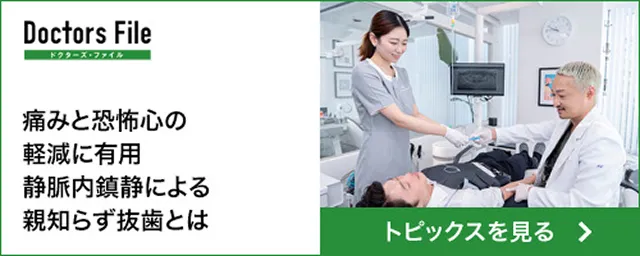 Dcctors File 痛みと恐怖心の軽減に有用 静脈内鎮静による親知らず抜歯とは